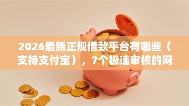 2026最新正规借款平台有哪些（支持支付宝），7个极速审核的网贷app无私分享