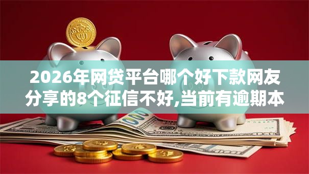 2026年网贷平台哪个好下款网友分享的8个征信不好,当前有逾期本人急需能借钱的平台我觉得不错！