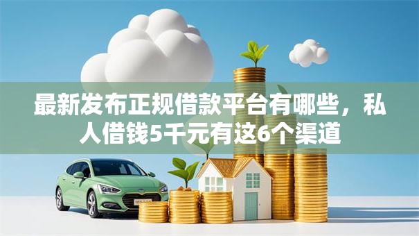 最新发布正规借款平台有哪些，私人借钱5千元有这6个渠道