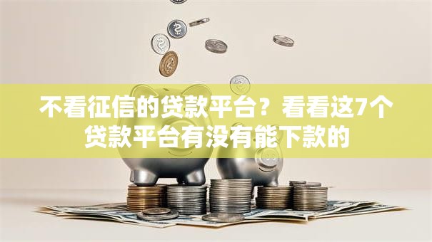 不看征信的贷款平台？看看这7个贷款平台有没有能下款的