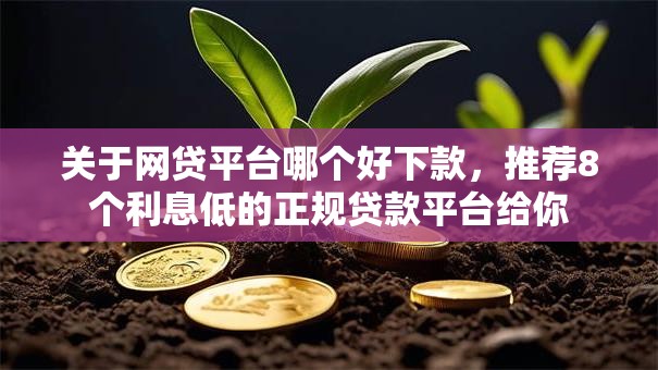 关于网贷平台哪个好下款，推荐8个利息低的正规贷款平台给你