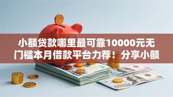 小额贷款哪里最可靠10000元无门槛本月借款平台力荐！分享小额网贷口子10000元无门槛借款