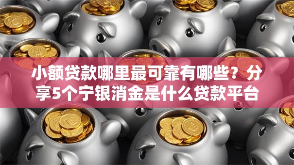 小额贷款哪里最可靠有哪些？分享5个宁银消金是什么贷款平台