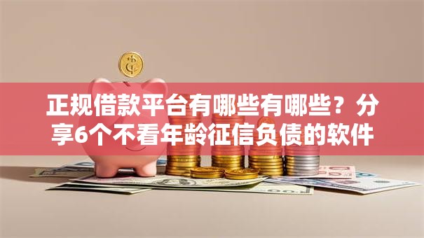 正规借款平台有哪些有哪些？分享6个不看年龄征信负债的软件