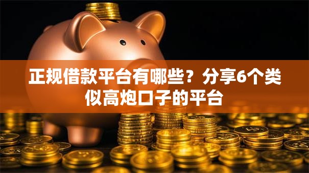 正规借款平台有哪些？分享6个类似高炮口子的平台