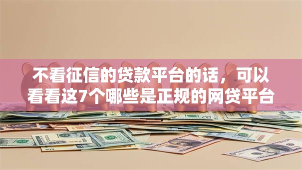 不看征信的贷款平台的话，可以看看这7个哪些是正规的网贷平台