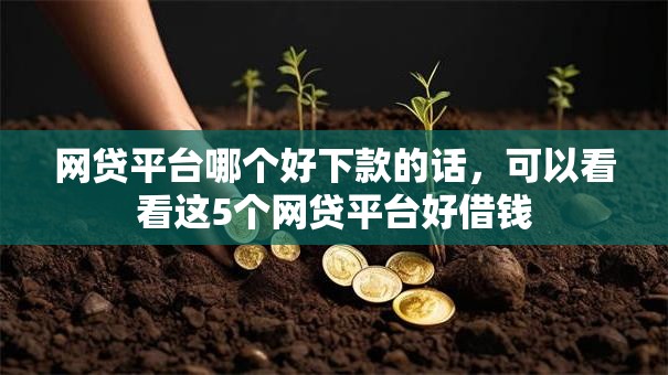 网贷平台哪个好下款的话，可以看看这5个网贷平台好借钱
