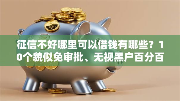 征信不好哪里可以借钱有哪些？10个貌似免审批、无视黑户百分百下款软件合集