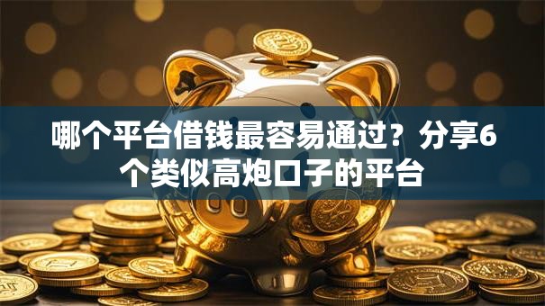 哪个平台借钱最容易通过？分享6个类似高炮口子的平台