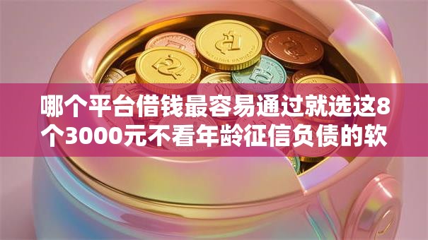 哪个平台借钱最容易通过就选这8个3000元不看年龄征信负债的软件