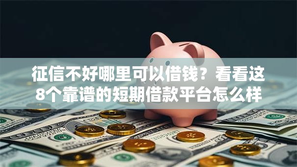 征信不好哪里可以借钱？看看这8个靠谱的短期借款平台怎么样