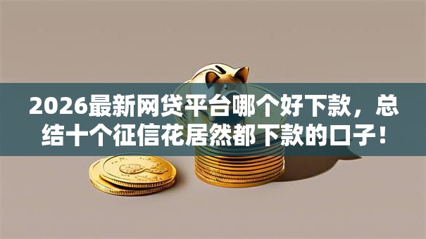 2026最新网贷平台哪个好下款,总结十个征信花居然都下款的口子! 2026最新网贷平台哪个好下款,总结十个征信花居然都下款的口子!