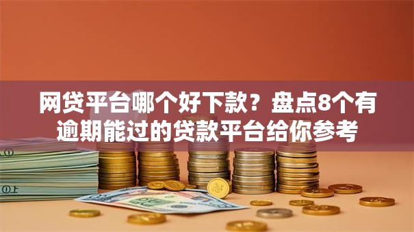 网贷平台哪个好下款?盘点8个有逾期能过的贷款平台给你参考 网贷平台哪个好下款?盘点8个有逾期能过的贷款平台给你参考
