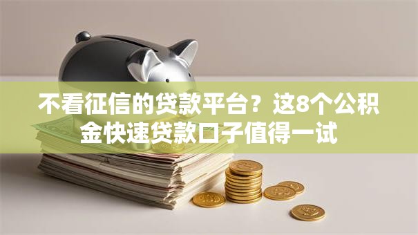 不看征信的贷款平台？这8个公积金快速贷款口子值得一试