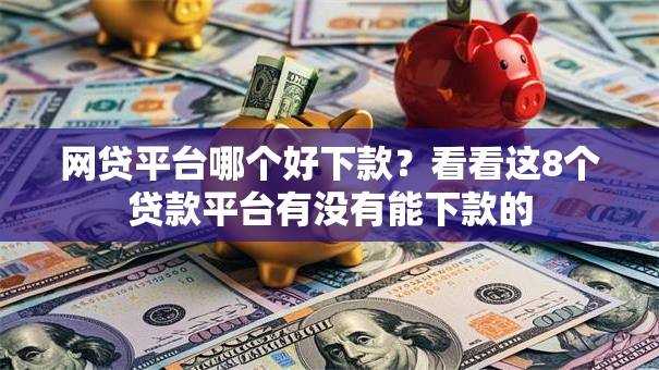 网贷平台哪个好下款？看看这8个贷款平台有没有能下款的
