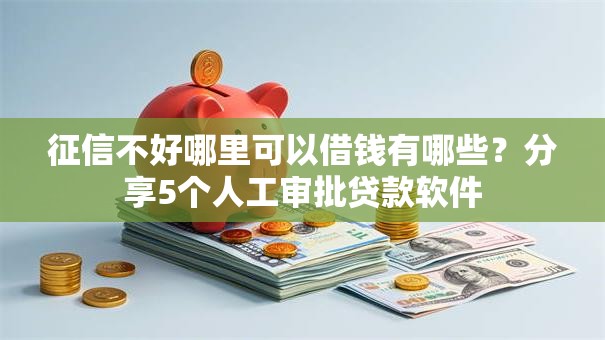 征信不好哪里可以借钱有哪些？分享5个人工审批贷款软件