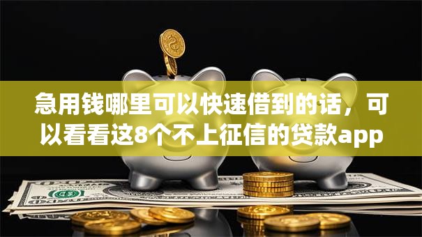 急用钱哪里可以快速借到的话，可以看看这8个不上征信的贷款app