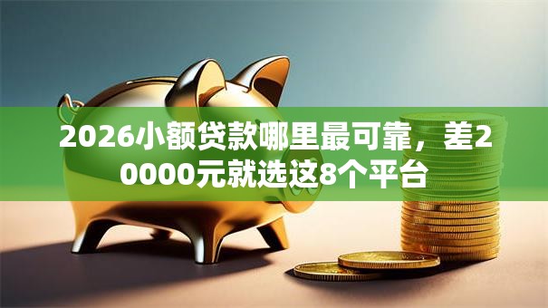 2026小额贷款哪里最可靠,差20000元就选这8个平台 2026小额贷款哪里最可靠,差20000元就选这8个平台