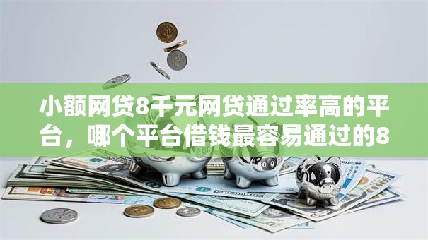 小额网贷8千元网贷通过率高的平台,哪个平台借钱最容易通过的8个平台介绍 小额网贷8千元网贷通过率高的平台,哪个平台借钱最容易通过的8个平台介绍
