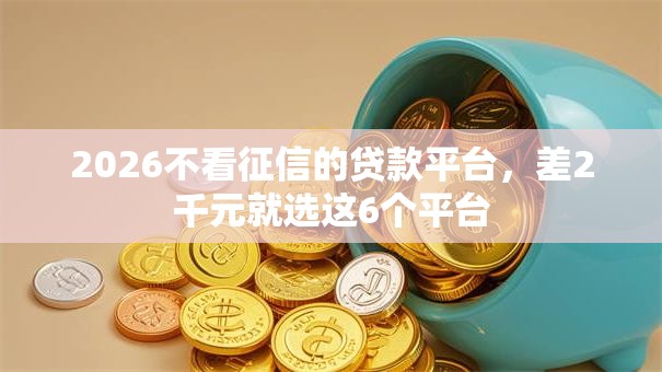 2026不看征信的贷款平台,差2千元就选这6个平台 2026不看征信的贷款平台,差2千元就选这6个平台