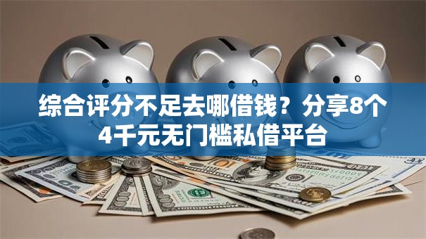 综合评分不足去哪借钱？分享8个4千元无门槛私借平台