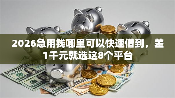 2026急用钱哪里可以快速借到,差1千元就选这8个平台 2026急用钱哪里可以快速借到,差1千元就选这8个平台