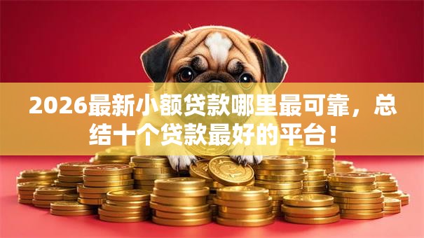 2026最新小额贷款哪里最可靠，总结十个贷款最好的平台！