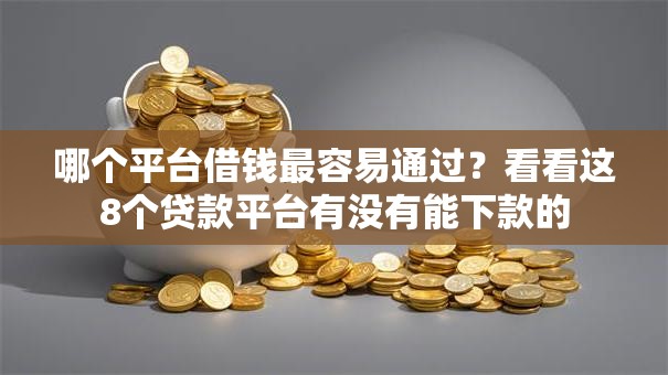 哪个平台借钱最容易通过？看看这8个贷款平台有没有能下款的