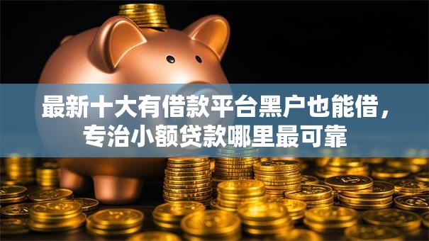 最新十大有借款平台黑户也能借,专治小额贷款哪里最可靠 最新十大有借款平台黑户也能借,专治小额贷款哪里最可靠