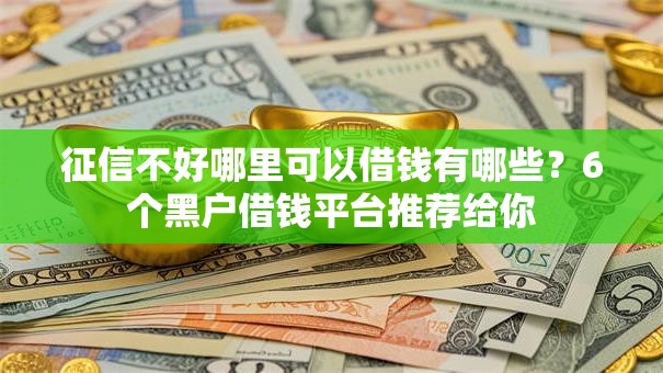 征信不好哪里可以借钱有哪些？6个黑户借钱平台推荐给你