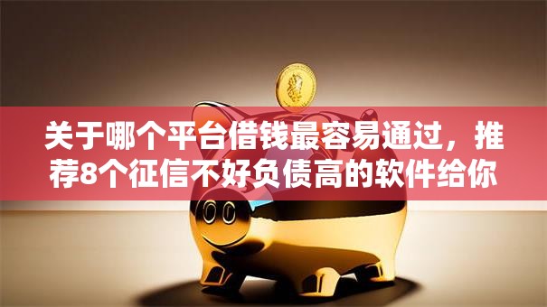 关于哪个平台借钱最容易通过，推荐8个征信不好负债高的软件给你