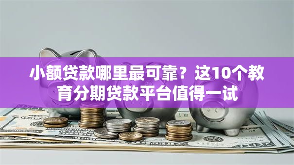 小额贷款哪里最可靠？这10个教育分期贷款平台值得一试